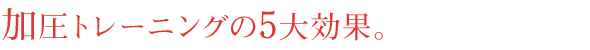 加圧トレーニングの５大効果！